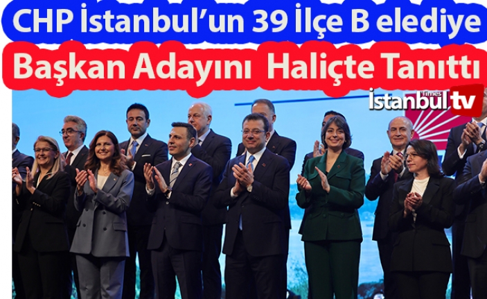 CHP İstanbul'un 39 İlçe Belediye Başkan Adayını Tanıttı