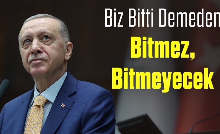 Biz Bitti Demeden Bitmez Sözünü Bir Genel Başkan Söyleyebilir Mi ?