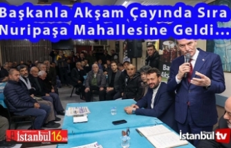 Başkanla Akşam Çayında Sıra Nuripaşa Mahallesindeydi